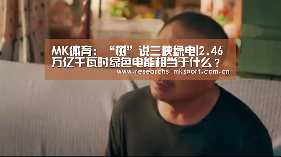 MK体育:“树”说三峡绿电|2.46万亿千瓦时绿色电能相当于什么?(图2) MK体育App官网入口