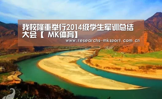 我校隆重举行2014级学生军训总结大会【 MK体育】(图2) MK体育